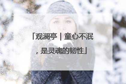 观澜亭｜童心不泯，是灵魂的韧性