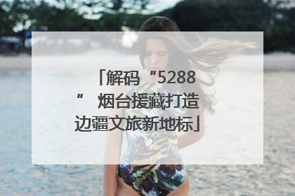 解码“5288” 烟台援藏打造边疆文旅新地标