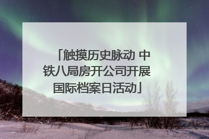 触摸历史脉动 中铁八局房开公司开展国际档案日活动