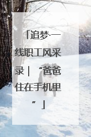 追梦·一线职工风采录｜“爸爸住在手机里”