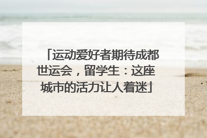 运动爱好者期待成都世运会，留学生：这座城市的活力让人着迷
