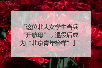 这位北大女学生当兵“开航母”，退役后成为“北京青年榜样”