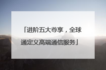 进阶五大尊享，全球通定义高端通信服务