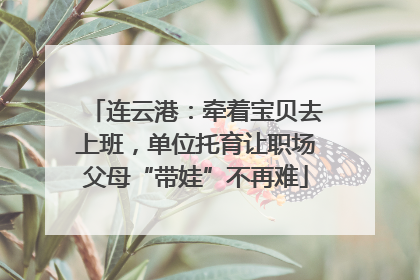 连云港：牵着宝贝去上班，单位托育让职场父母“带娃”不再难