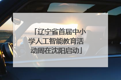 辽宁省首届中小学人工智能教育活动周在沈阳启动