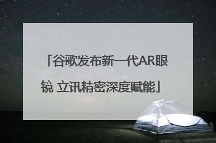谷歌发布新一代AR眼镜 立讯精密深度赋能
