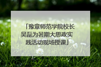 豫章师范学院校长吴磊为暑期大思政实践活动现场授课