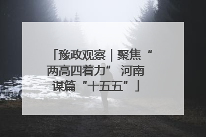 豫政观察｜聚焦“两高四着力” 河南谋篇“十五五”