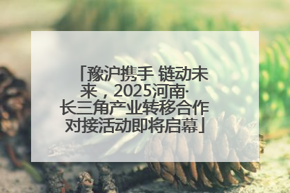 豫沪携手 链动未来，2025河南·长三角产业转移合作对接活动即将启幕