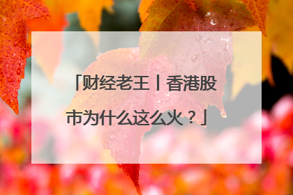 财经老王丨香港股市为什么这么火？