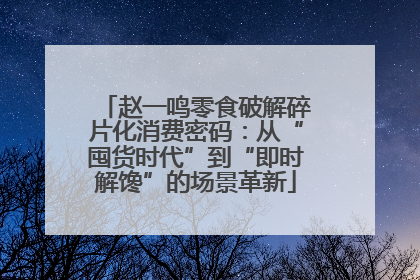赵一鸣零食破解碎片化消费密码：从“囤货时代”到“即时解馋”的场景革新