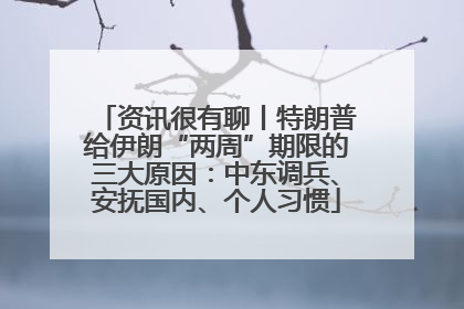 资讯很有聊丨特朗普给伊朗“两周”期限的三大原因：中东调兵、安抚国内、个人习惯