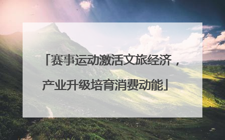 赛事运动激活文旅经济，产业升级培育消费动能