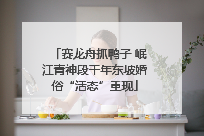 赛龙舟抓鸭子 岷江青神段千年东坡婚俗“活态”重现