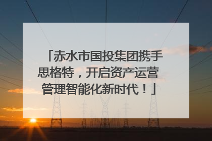 赤水市国投集团携手思格特，开启资产运营管理智能化新时代！