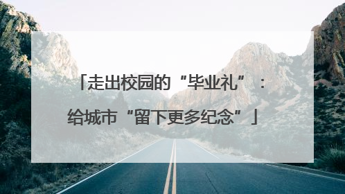 走出校园的“毕业礼”：给城市“留下更多纪念”