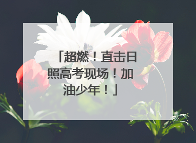 超燃！直击日照高考现场！加油少年！