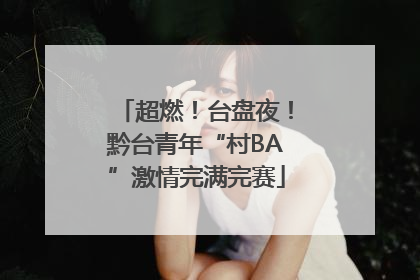 超燃！台盘夜！黔台青年“村BA”激情完满完赛