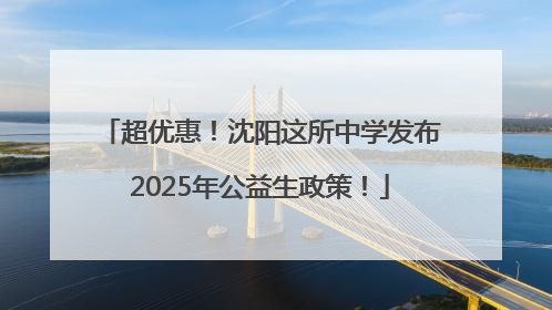 超优惠！沈阳这所中学发布2025年公益生政策！
