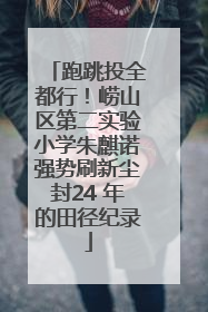 跑跳投全都行！崂山区第二实验小学朱麒诺强势刷新尘封24 年的田径纪录