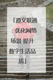 遵义联通：优化网络场景 提升数字生活品质