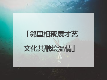 邻里相聚展才艺 文化共融绘温情