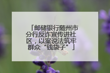邮储银行随州市分行反诈宣传进社区，以案说法筑牢群众“钱袋子”