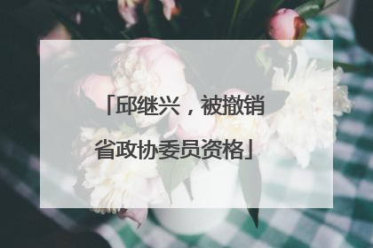 邱继兴，被撤销省政协委员资格