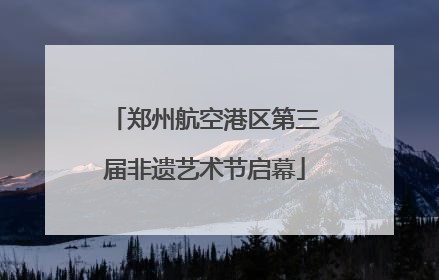 郑州航空港区第三届非遗艺术节启幕
