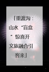 重渡沟：山水“盲盒”惊喜开 文旅融合引客来