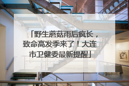 野生蘑菇雨后疯长，致命高发季来了！大连市卫健委最新提醒