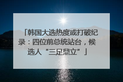 韩国大选热度或打破纪录：四位前总统站台，候选人“三足鼎立”
