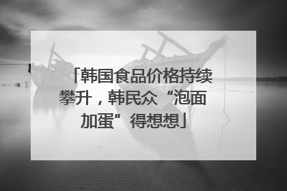韩国食品价格持续攀升，韩民众“泡面加蛋”得想想