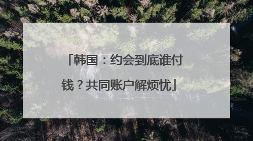韩国：约会到底谁付钱？共同账户解烦忧