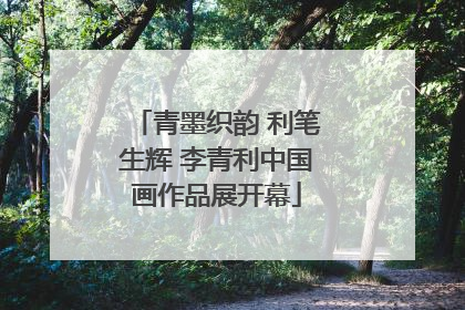 青墨织韵 利笔生辉 李青利中国画作品展开幕