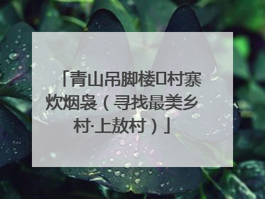 青山吊脚楼 村寨炊烟袅（寻找最美乡村·上敖村）