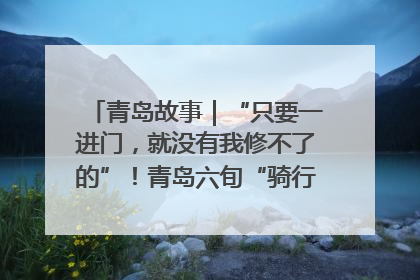 青岛故事｜“只要一进门，就没有我修不了的”！青岛六旬“骑行侠”有个隐藏身份，社区“全能维修工”