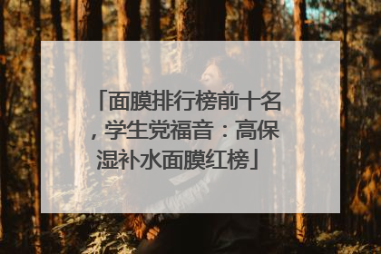 面膜排行榜前十名，学生党福音：高保湿补水面膜红榜