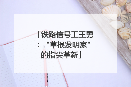 铁路信号工王勇：“草根发明家”的指尖革新