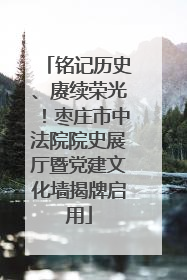 铭记历史、赓续荣光！枣庄市中法院院史展厅暨党建文化墙揭牌启用