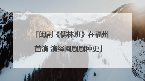 闽剧《儒林班》在福州首演 演绎闽剧剧种史