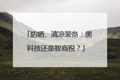 防晒、清凉装备：黑科技还是智商税？