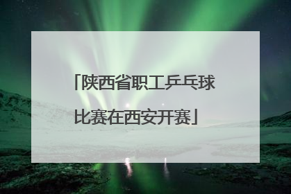 陕西省职工乒乓球比赛在西安开赛