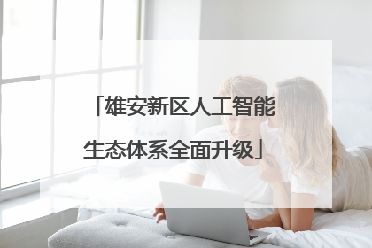 雄安新区人工智能生态体系全面升级