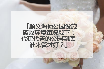 顺义海德公园设施破败环境每况愈下，代建代管的公园到底谁来管才好？