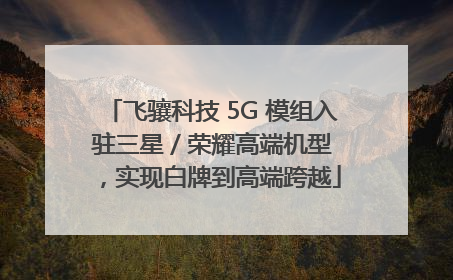 飞骧科技 5G 模组入驻三星 / 荣耀高端机型，实现白牌到高端跨越