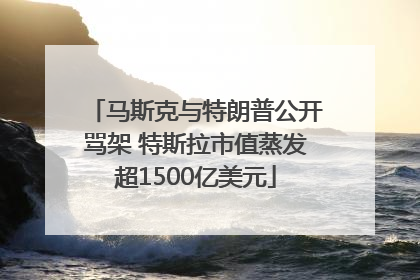 马斯克与特朗普公开骂架 特斯拉市值蒸发超1500亿美元