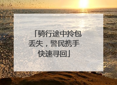 骑行途中拎包丢失，警民携手快速寻回