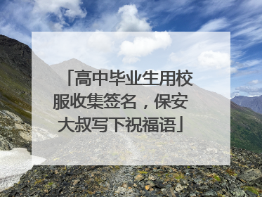 高中毕业生用校服收集签名，保安大叔写下祝福语