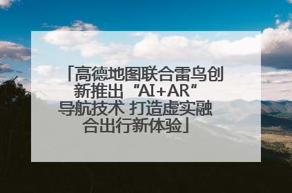 高德地图联合雷鸟创新推出“AI+AR”导航技术 打造虚实融合出行新体验
